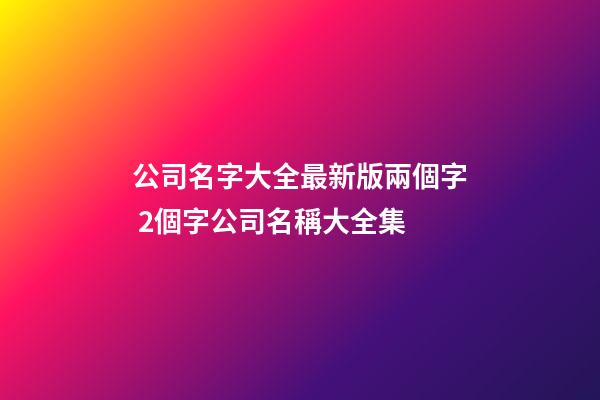 公司名字大全最新版兩個字 2個字公司名稱大全集-第1張-公司起名-玄機派